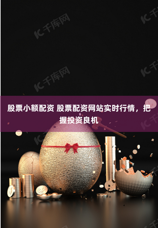 股票小额配资 股票配资网站实时行情，把握投资良机