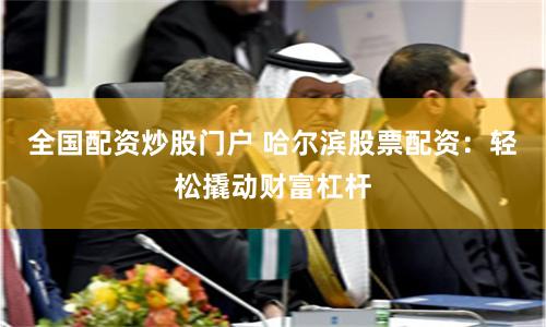 全国配资炒股门户 哈尔滨股票配资：轻松撬动财富杠杆