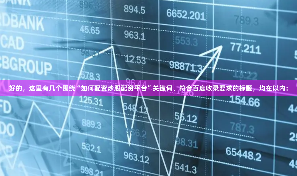 好的，这里有几个围绕“如何配资炒股配资平台”关键词、符合百度收录要求的标题，均在以内：