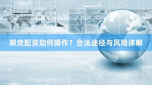 期货配资如何操作？合法途径与风险详解