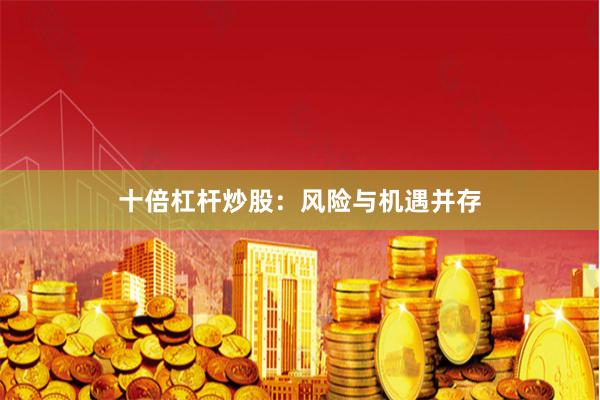 十倍杠杆炒股：风险与机遇并存