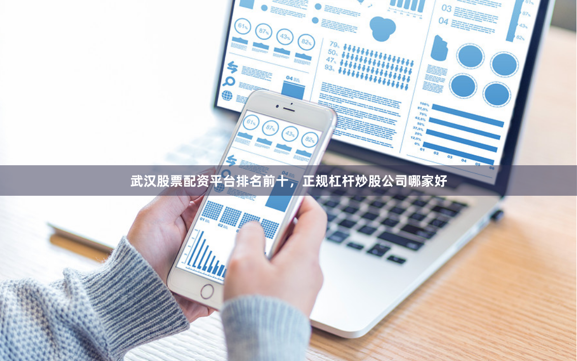 武汉股票配资平台排名前十，正规杠杆炒股公司哪家好