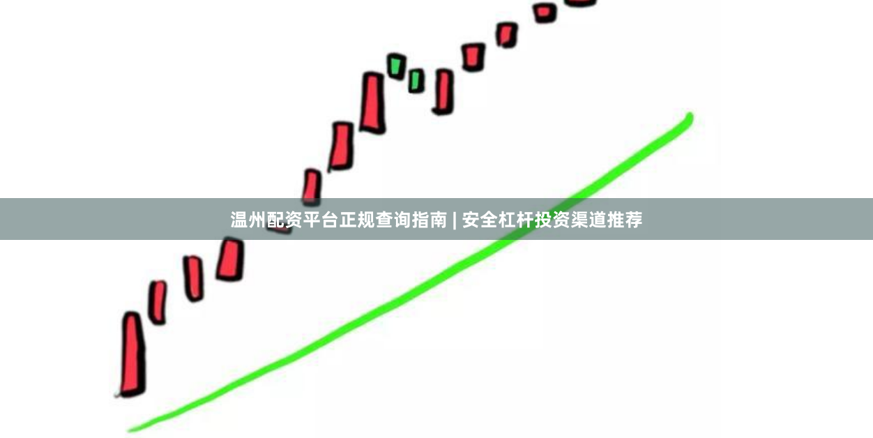 温州配资平台正规查询指南 | 安全杠杆投资渠道推荐